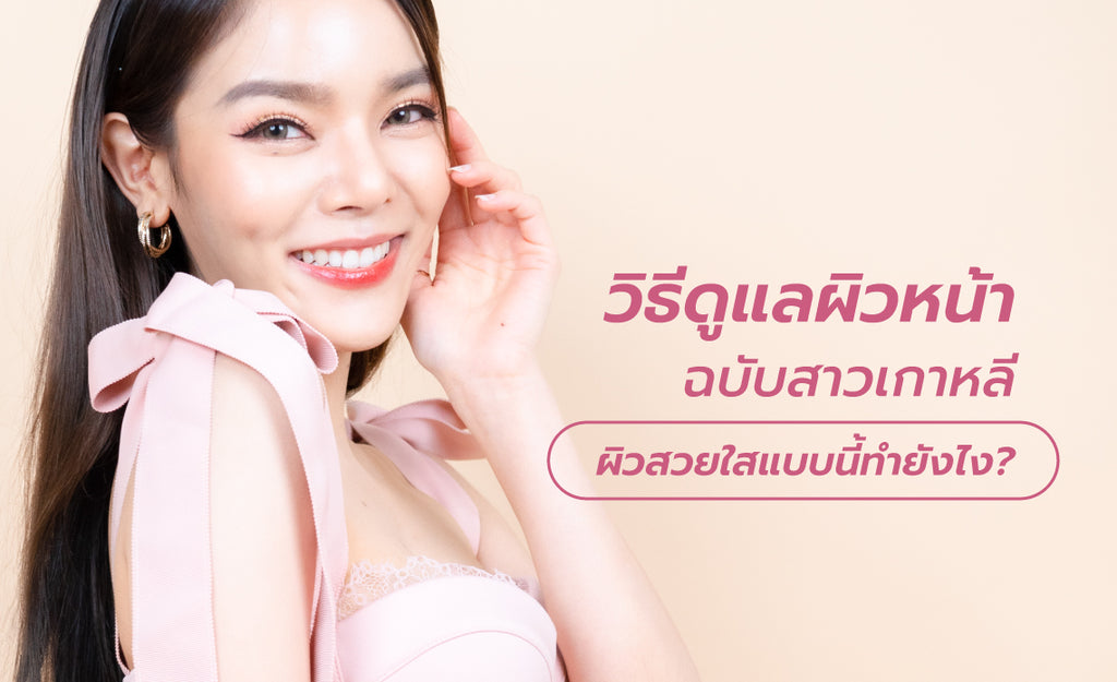 วิธีดูแลผิวหน้า ฉบับสาวเกาหลี ผิวสวยใสแบบนี้ทำยังไง?